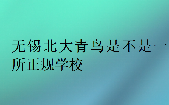 無錫北大青鳥是不是一所正規學校