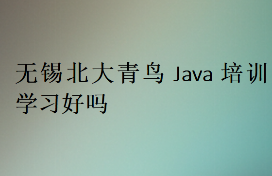 無錫北大青鳥Java培訓學習好嗎