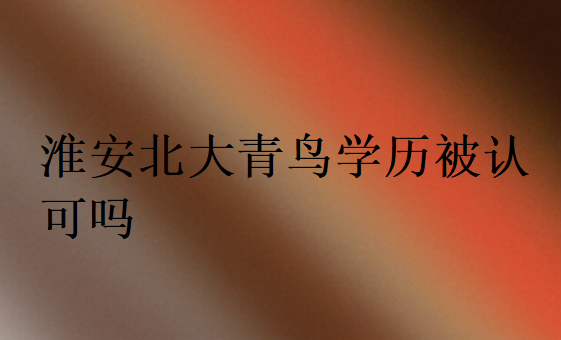 淮安北大青鳥學歷被認可嗎?有沒有用