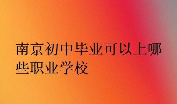 南京初中畢業可以上哪些職業學校