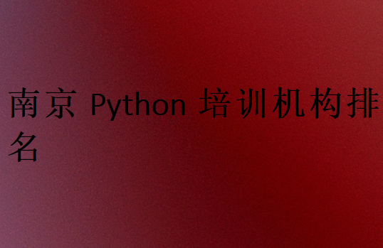 南京Python培訓班學校排行榜
