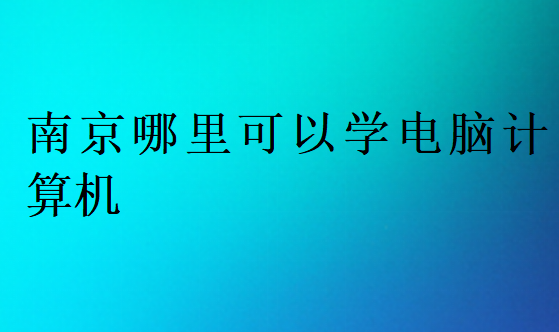 南京哪里可以學電腦計算機