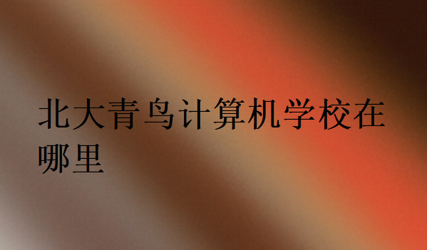 北大青鳥計算機學校在哪里